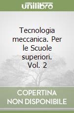 Tecnologia meccanica. Per le Scuole superiori. Vol. 2 libro