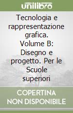 Tecnologia e rappresentazione grafica. Volume B: Disegno e progetto. Per le Scuole superiori (2) libro