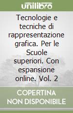 Tecnologie e tecniche di rappresentazione grafica. Per le Scuole superiori. Con espansione online. Vol. 2