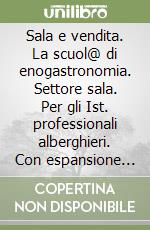 Sala e vendita. La scuol@ di enogastronomia. Settore sala. Per gli Ist. professionali alberghieri. Con espansione online libro