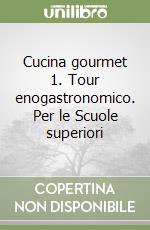 Cucina gourmet 1. Tour enogastronomico. Per le Scuole superiori libro