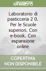 Laboratorio di pasticceria 2 0. Per le Scuole superiori. Con e-book. Con espansione online libro