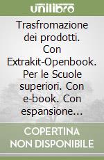 Trasfromazione dei prodotti. Con Extrakit-Openbook. Per le Scuole superiori. Con e-book. Con espansione online libro