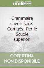 Grammaire savoir-faire. Corrigés. Per le Scuole superiori libro