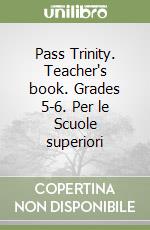 Pass Trinity. Teacher's book. Grades 5-6. Per le Scuole superiori libro