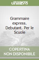 Grammaire express. Debutant. Per le Scuole libro