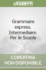 Grammaire express. Intermediaire. Per le Scuole libro