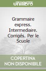 Grammaire express. Intermediaire. Corrigés. Per le Scuole libro