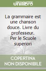 La grammaire est une chanson douce. Livre du professeur. Per le Scuole superiori libro