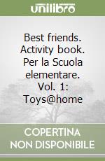 Best friends. Activity book. Per la Scuola elementare. Vol. 1: Toys@home libro