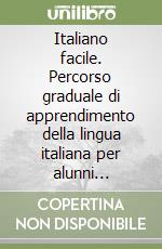 Italiano facile. Percorso graduale di apprendimento della lingua italiana per alunni stranieri libro