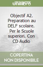 Objectif A2. Preparation au DELF scolaire. Per le Scuole superiori. Con CD Audio