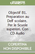Objectif B1. Preparation au Delf scolaire. Per le Scuole superiori. Con CD Audio
