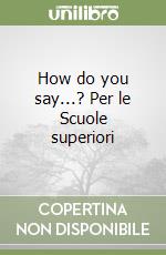 How do you say...? Per le Scuole superiori libro