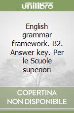 English grammar framework. B2. Answer key. Per le Scuole superiori libro