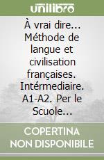 À vrai dire... Méthode de langue et civilisation françaises. Intérmediaire. A1-A2. Per le Scuole superiori. Con CD-ROM. Vol. 1 libro