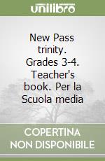 New Pass trinity. Grades 3-4. Teacher's book. Per la Scuola media libro