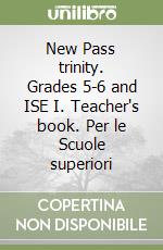 New Pass trinity. Grades 5-6 and ISE I. Teacher's book. Per le Scuole superiori