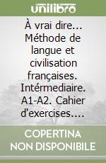 À vrai dire... Méthode de langue et civilisation françaises. Intérmediaire. A1-A2. Cahier d'exercises. Per le Scuole superiori. Con CD Audio libro