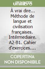 À vrai dire... Méthode de langue et civilisation françaises. Intérmediaire. A2-B1. Cahier d'exercices. Per le Scuole superiori. Con CD Audio libro