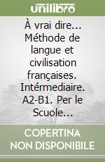 À vrai dire... Méthode de langue et civilisation françaises. Intérmediaire. A2-B1. Per le Scuole superiori. Con CD-ROM. Vol. 2 libro