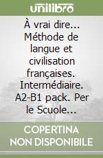 À vrai dire... Méthode de langue et civilisation françaises. Intermédiaire. A2-B1 pack. Per le Scuole superiori libro