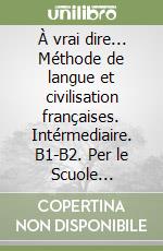 À vrai dire... Méthode de langue et civilisation françaises. Intérmediaire. B1-B2. Per le Scuole superiori. Con CD-ROM. Vol. 3 libro