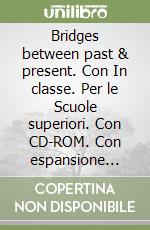 Bridges between past & present. Con In classe. Per le Scuole superiori. Con CD-ROM. Con espansione online