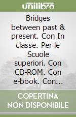 Bridges between past & present. Con In classe. Per le Scuole superiori. Con CD-ROM. Con e-book. Con espansione online libro