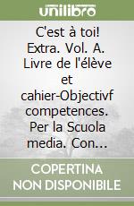 C'est à toi! Extra. Vol. A. Livre de l'élève et cahier-Objectivf competences. Per la Scuola media. Con e-book