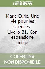 Marie Curie. Une vie pour les sciences. Livello B1. Con espansione online libro