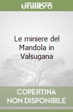 Le miniere del Mandola in Valsugana libro