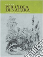 Per l'idea di natura. Storia del museo di scienze naturali di Trento libro