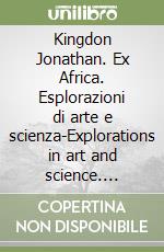 Kingdon Jonathan. Ex Africa. Esplorazioni di arte e scienza-Explorations in art and science. Catalogo della mostra (Trento, 18 luglio 2015-10 gennaio 2016). Ediz. italiana e inglese libro