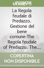 La Regola feudale di Predazzo. Gestione del bene comune-The Regola feudale of Predazzo. The management of the common good libro