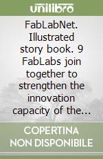 FabLabNet. Illustrated story book. 9 FabLabs join together to strengthen the innovation capacity of the central Europe region with the suport of the Interreg central Europe programme