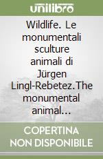 Wildlife. Le monumentali sculture animali di Jürgen Lingl-Rebetez.The monumental animal sculptures of Jürgen Lingl-Rebetez libro