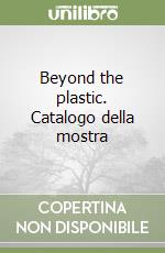 Beyond the plastic. Catalogo della mostra libro