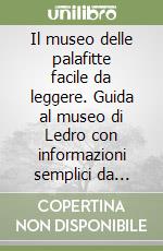 Il museo delle palafitte facile da leggere. Guida al museo di Ledro con informazioni semplici da capire