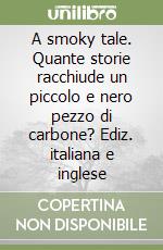 A smoky tale. Quante storie racchiude un piccolo e nero pezzo di carbone? Ediz. italiana e inglese