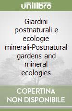 Giardini postnaturali e ecologie minerali-Postnatural gardens and mineral ecologies libro