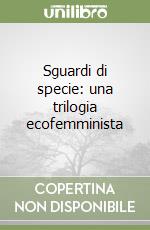 Sguardi di specie: una trilogia ecofemminista libro