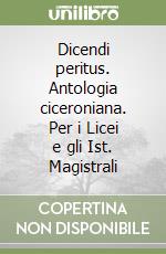 Dicendi peritus. Antologia ciceroniana. Per i Licei e gli Ist. Magistrali libro