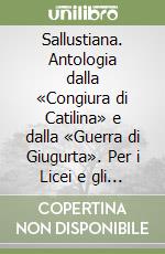 Sallustiana. Antologia dalla «Congiura di Catilina» e dalla «Guerra di Giugurta». Per i Licei e gli Ist. Magistrali libro