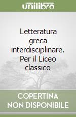 Letteratura greca interdisciplinare. Per il Liceo classico libro