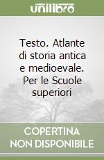 Testo. Atlante di storia antica e medioevale. Per le Scuole superiori