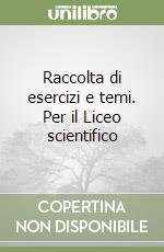 Raccolta di esercizi e temi. Per il Liceo scientifico libro