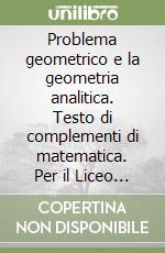 Problema geometrico e la geometria analitica. Testo di complementi di matematica. Per il Liceo scientifico (Il) libro