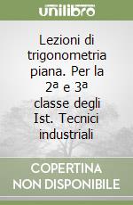 Lezioni di trigonometria piana. Per la 2ª e 3ª classe degli Ist. Tecnici industriali libro