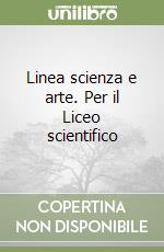 Linea scienza e arte. Per il Liceo scientifico libro